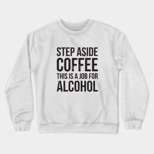 Step aside coffee, this is a job for alcohol funny joke Crewneck Sweatshirt